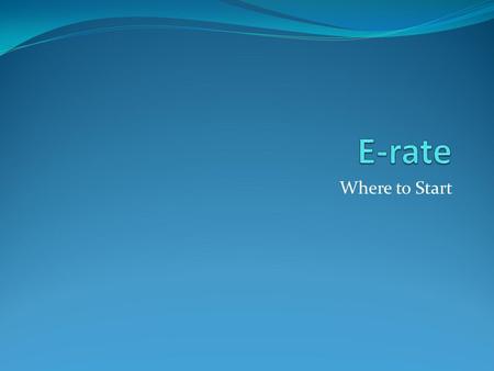 Where to Start. The E-rate Process ESL470 486 Utiliites Tools BEARs SPIs 471 Review Process Audits Site Visits RALs FCDL.