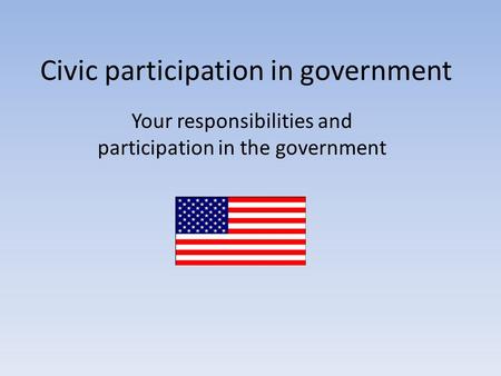 Civic participation in government Your responsibilities and participation in the government.