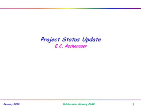 1 Collaboration Meeting JLAB January 2008 Project Status Update E.C. Aschenauer.