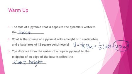 Warm Up 1. The side of a pyramid that is opposite the pyramid’s vertex is the _________________. 2. What is the volume of a pyramid with a height of 5.