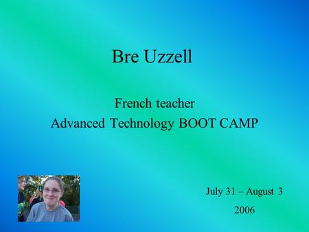 Bre Uzzell French teacher Advanced Technology BOOT CAMP July 31 – August 3 2006.