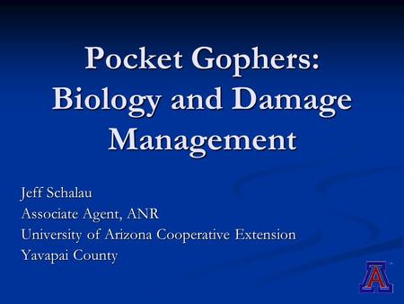 Pocket Gophers: Biology and Damage Management Jeff Schalau Associate Agent, ANR University of Arizona Cooperative Extension Yavapai County.