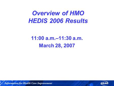 Overview of HMO HEDIS 2006 Results 11:00 a.m.–11:30 a.m. March 28, 2007.