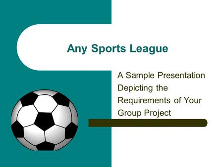 Any Sports League A Sample Presentation Depicting the Requirements of Your Group Project.