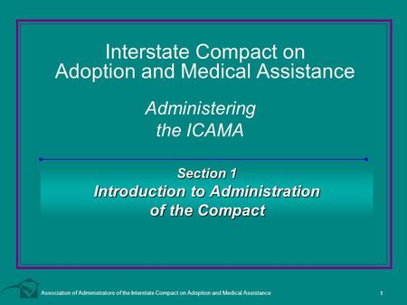 Association of Administrators of the Interstate Compact on Adoption and Medical Assistance 1 Interstate Compact on Adoption and Medical Assistance Administering.