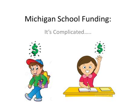 Michigan School Funding: It’s Complicated…... Pre-Proposal A (before 1994) Local Taxes School Aid Fund School Budget Breakdown: – Local Taxes: 69% – School.