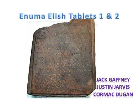 First Tablet In the beginning there is nothing at all, nothing has a name The great gods are established: Lahmu, Lahamu, Ansar, Kisar, Anu, and Ea Apsu.