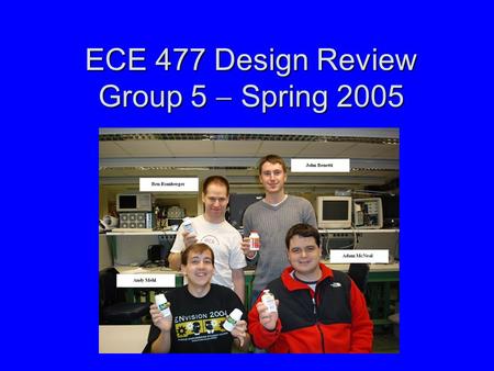 ECE 477 Design Review Group 5  Spring 2005. Outline Project overviewProject overview Project-specific success criteriaProject-specific success criteria.