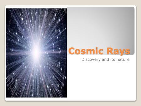 Cosmic Rays Discovery and its nature. .1 Discovery As long ago as 1900, C. T. R. Wilson and others found that the charge on an electroscope always 'leaked'