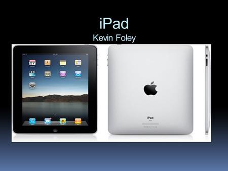 IPad Kevin Foley. What is the iPad?  Apple’s newest invention, a computer tablet called the iPad is meant for internet browsing, media utilization, gaming,