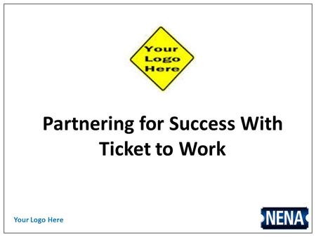 Your Logo Here Partnering for Success With Ticket to Work.