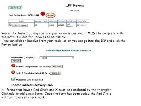 IRP Review You will be tasked 30 days before you review is due, and it MUST be complete with in the moth it is due for services to be billable. You can.