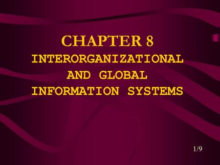 CHAPTER 8 INTERORGANIZATIONAL AND GLOBAL INFORMATION SYSTEMS 1/9.