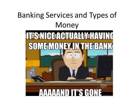 Banking Services and Types of Money. Let’s look at some of the services offered by banks… Savings Account: Pays interest, has no maturity date, and from.