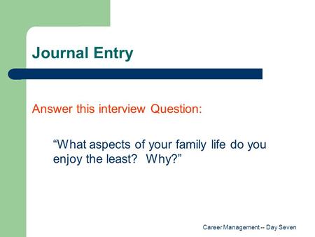 Career Management -- Day Seven Journal Entry Answer this interview Question: “What aspects of your family life do you enjoy the least? Why?”