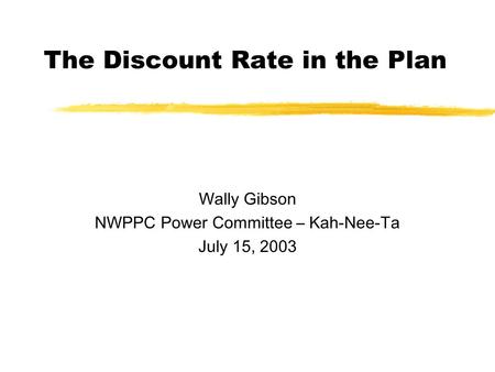 The Discount Rate in the Plan Wally Gibson NWPPC Power Committee – Kah-Nee-Ta July 15, 2003.