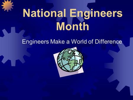 National Engineers Month Engineers Make a World of Difference.