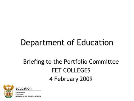 Department of Education Briefing to the Portfolio Committee FET COLLEGES 4 February 2009.