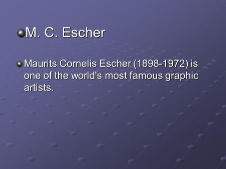 M. C. Escher Maurits Cornelis Escher (1898-1972) is one of the world's most famous graphic artists.