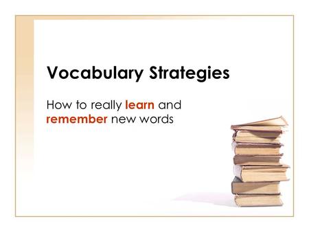 Vocabulary Strategies How to really learn and remember new words.