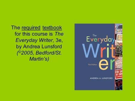 The required textbook for this course is The Everyday Writer, 3e, by Andrea Lunsford ( © 2005, Bedford/St. Martin’s)