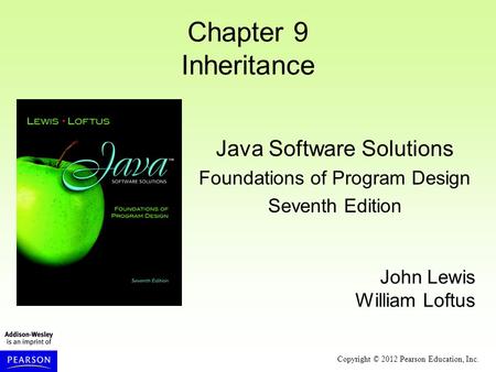 Copyright © 2012 Pearson Education, Inc. Chapter 9 Inheritance Java Software Solutions Foundations of Program Design Seventh Edition John Lewis William.