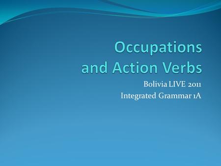 Bolivia LIVE 2011 Integrated Grammar 1A. Objectives – week 10 Repasar preposiciones. Observar e identificar diferentes verbos de acción en vivo y por.