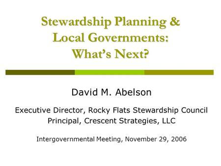 Stewardship Planning & Local Governments: What’s Next? David M. Abelson Executive Director, Rocky Flats Stewardship Council Principal, Crescent Strategies,