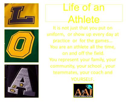 Life of an Athlete It is not just that you put on uniform, or show up every day at practice or for the games… You are an athlete all the time, on and off.