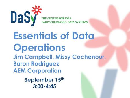 THE CENTER FOR IDEA EARLY CHILDHOOD DATA SYSTEMS Essentials of Data Operations Jim Campbell, Missy Cochenour, Baron Rodriguez AEM Corporation September.