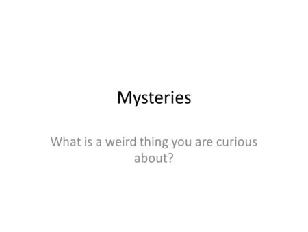 Mysteries What is a weird thing you are curious about?