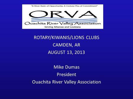 ROTARY/KIWANIS/LIONS CLUBS CAMDEN, AR AUGUST 13, 2013 Mike Dumas President Ouachita River Valley Association.