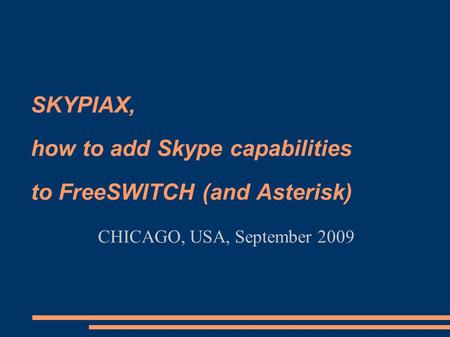 SKYPIAX, how to add Skype capabilities to FreeSWITCH (and Asterisk) CHICAGO, USA, September 2009.