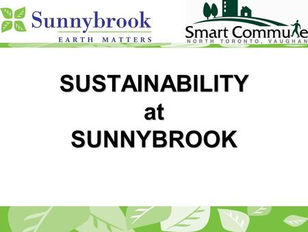 SUSTAINABILITY at SUNNYBROOK. Background Located off the subway line 10,000 Staff Parking space: 2,400 for staff and 800 for visitors Women & Babies Program.