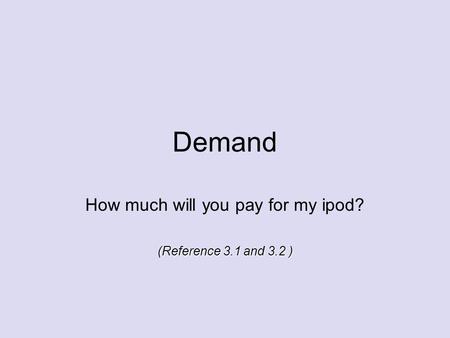 Demand How much will you pay for my ipod? (Reference 3.1 and 3.2 )