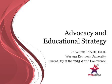 Advocacy and Educational Strategy Julia Link Roberts, Ed.D. Western Kentucky University Parent Day at the 2015 World Conference.