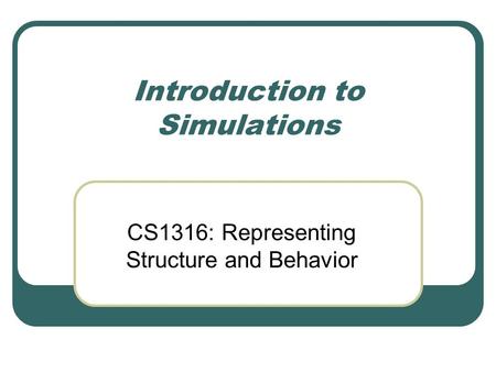 Introduction to Simulations CS1316: Representing Structure and Behavior.