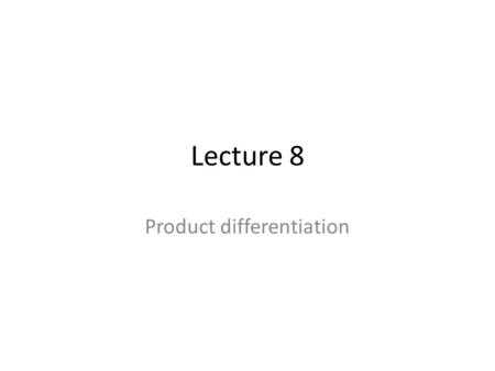 Lecture 8 Product differentiation. Standard models thus far assume that every firm is producing a homogenous good; that is, the product sold by In the.