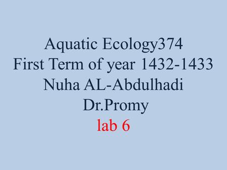 Aquatic Ecology374 First Term of year 1432-1433 Nuha AL-Abdulhadi Dr.Promy lab 6.