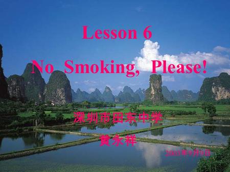 Lesson 6 No Smoking, Please! 深圳市田东中学 黄永祥 2003 年 9 月 9 日.