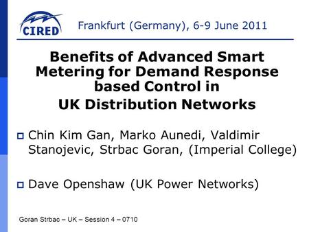 Frankfurt (Germany), 6-9 June 2011  Chin Kim Gan, Marko Aunedi, Valdimir Stanojevic, Strbac Goran, (Imperial College)  Dave Openshaw (UK Power Networks)