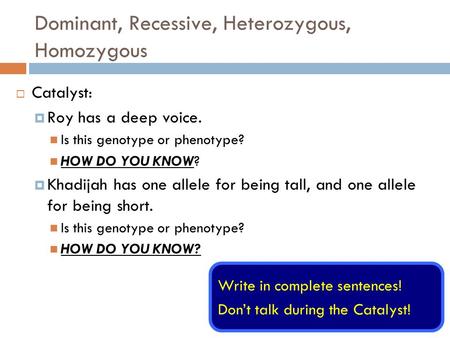 Dominant, Recessive, Heterozygous, Homozygous  Catalyst:  Roy has a deep voice. Is this genotype or phenotype? HOW DO YOU KNOW?  Khadijah has one allele.