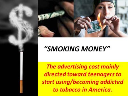 “SMOKING MONEY” The advertising cost mainly directed toward teenagers to start using/becoming addicted to tobacco in America.