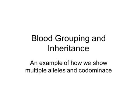 Blood Grouping and Inheritance An example of how we show multiple alleles and codominace.