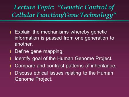 Lecture Topic: “Genetic Control of Cellular Function/Gene Technology” l Explain the mechanisms whereby genetic information is passed from one generation.