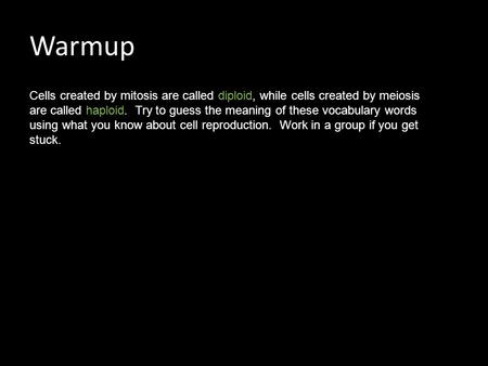 Warmup Cells created by mitosis are called diploid, while cells created by meiosis are called haploid. Try to guess the meaning of these vocabulary words.