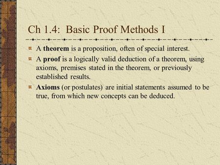 Ch 1.4: Basic Proof Methods I A theorem is a proposition, often of special interest. A proof is a logically valid deduction of a theorem, using axioms,