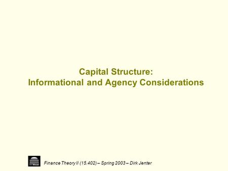 Finance Theory II (15.402) – Spring 2003 – Dirk Jenter Capital Structure: Informational and Agency Considerations.