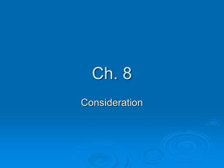 Ch. 8 Consideration.  Consideration- What a person demands and generally must receive in order to make his or her promise legally binding.