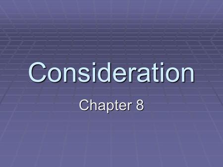 Consideration Chapter 8. Consideration – what a person demands and generally must receive in order to make a contract legally binding.